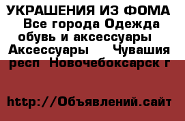 УКРАШЕНИЯ ИЗ ФОМА - Все города Одежда, обувь и аксессуары » Аксессуары   . Чувашия респ.,Новочебоксарск г.